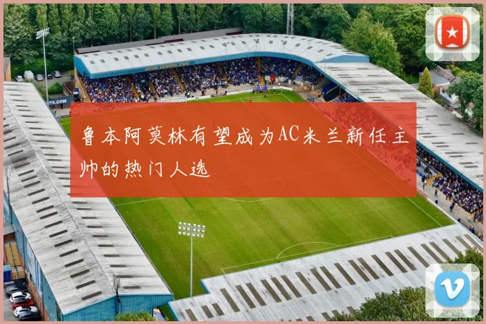 鲁本阿莫林有望成为AC米兰新任主帅的热门人选