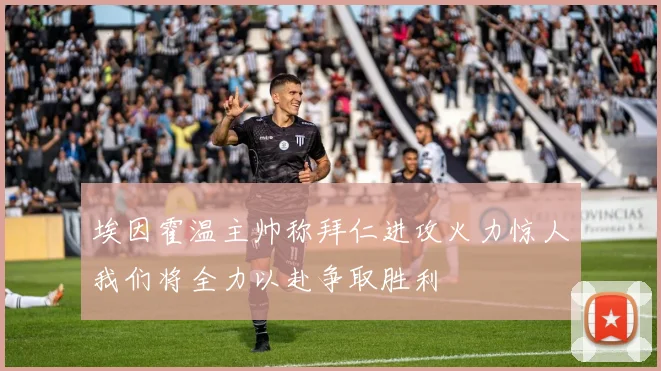埃因霍温主帅称拜仁进攻火力惊人我们将全力以赴争取胜利