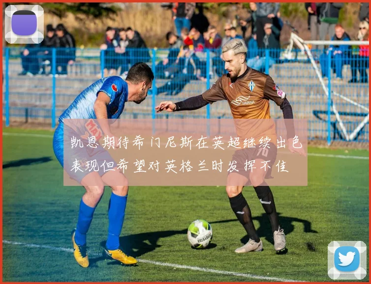 凯恩期待希门尼斯在英超继续出色表现但希望对英格兰时发挥不佳