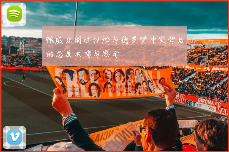 鲍威尔阐述拉松与德罗赞冲突背后的态度共鸣与思考