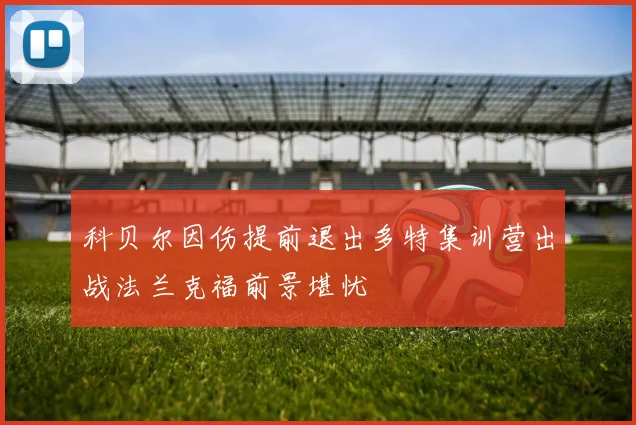 科贝尔因伤提前退出多特集训营出战法兰克福前景堪忧