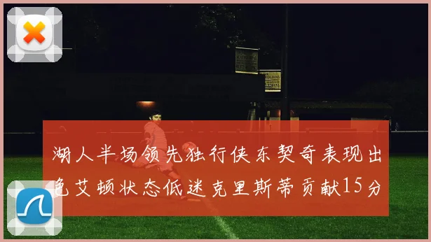 湖人半场领先独行侠东契奇表现出色艾顿状态低迷克里斯蒂贡献15分