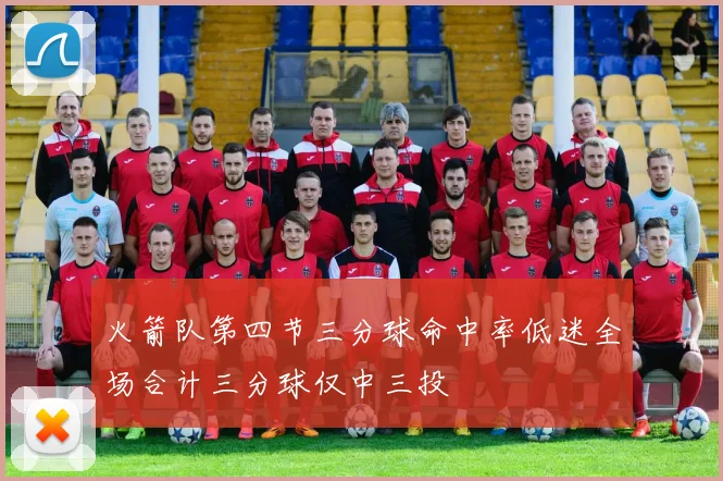 火箭队第四节三分球命中率低迷全场合计三分球仅中三投