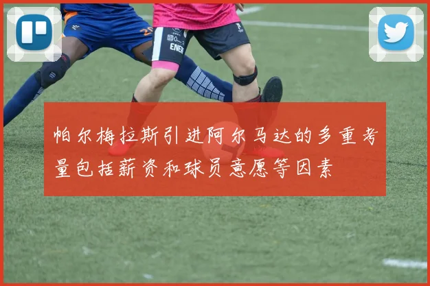 帕尔梅拉斯引进阿尔马达的多重考量包括薪资和球员意愿等因素